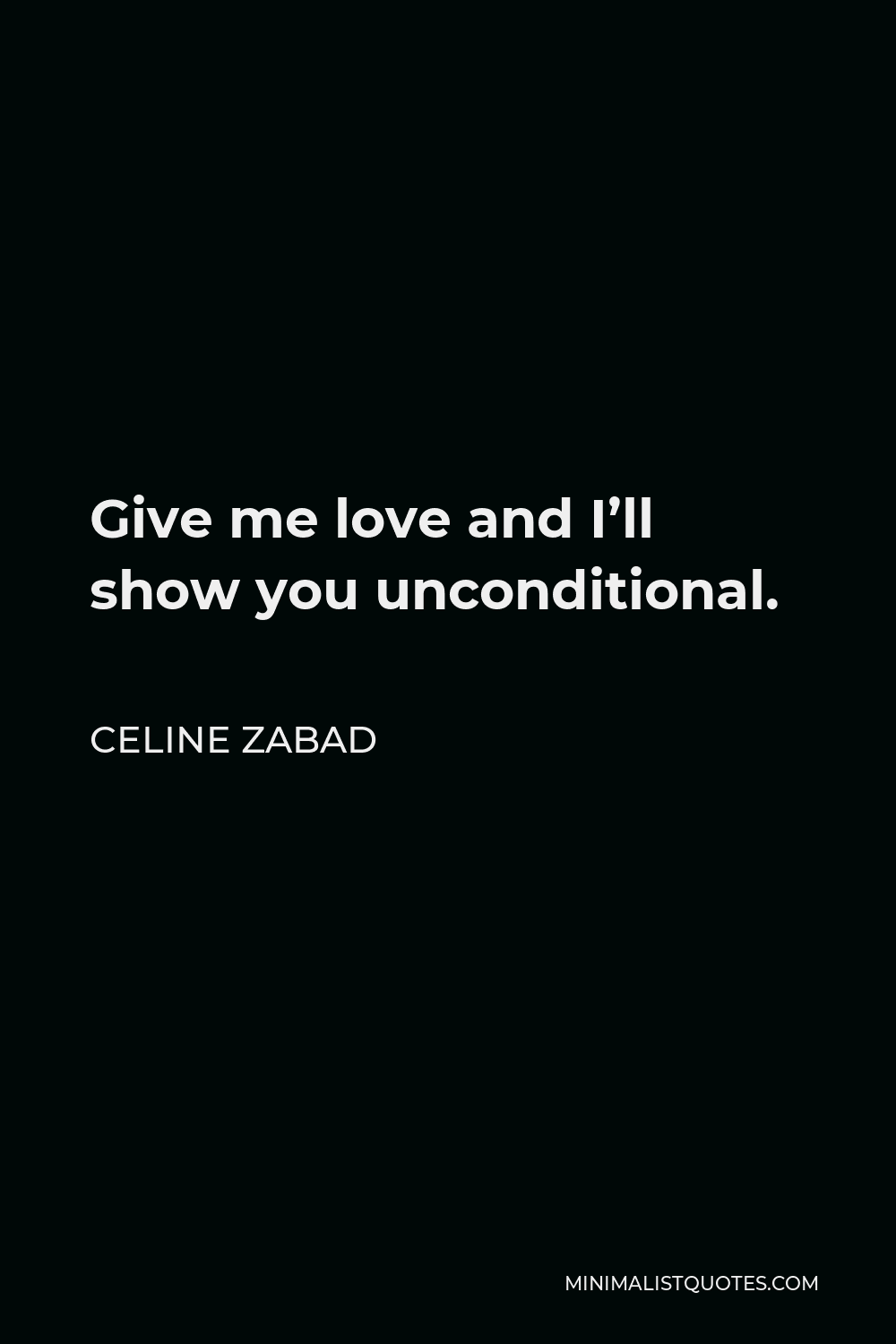 Celine Zabad Quote - Give me love and I’ll show you unconditional.
