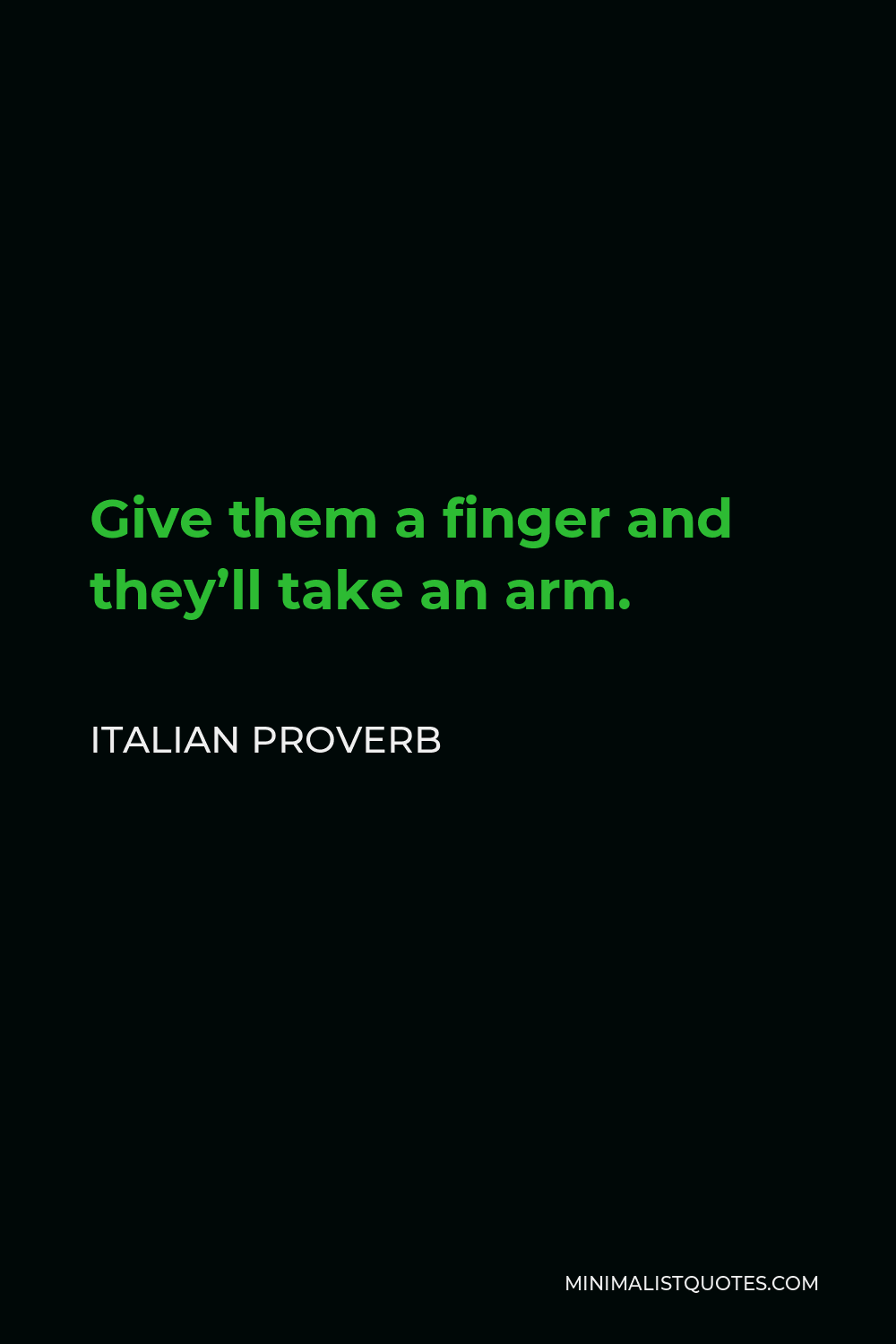Italian Proverb Quote - Give them a finger and they’ll take an arm.
