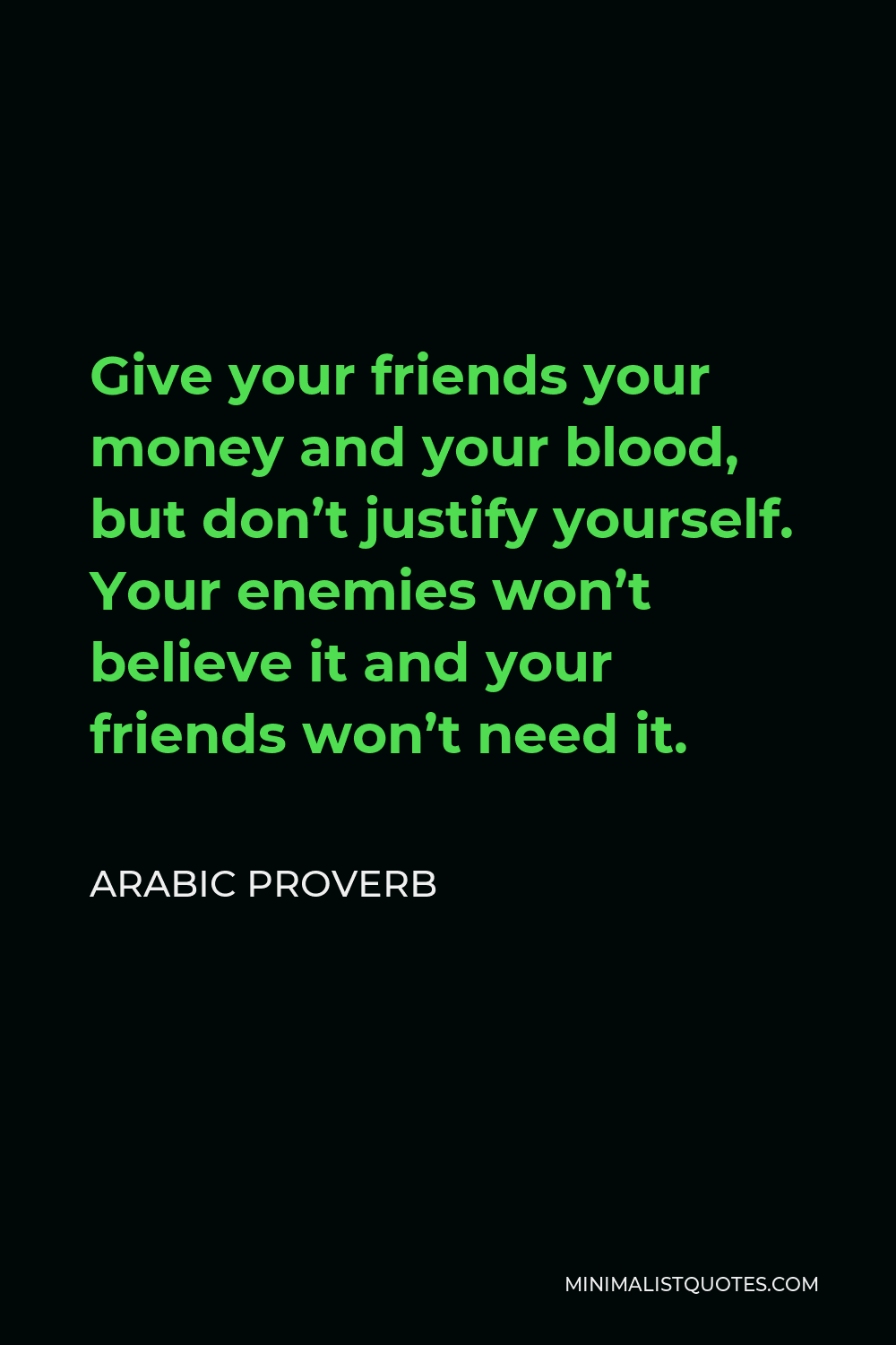 Arabic Proverb Quote - Give your friends your money and your blood, but don’t justify yourself. Your enemies won’t believe it and your friends won’t need it.