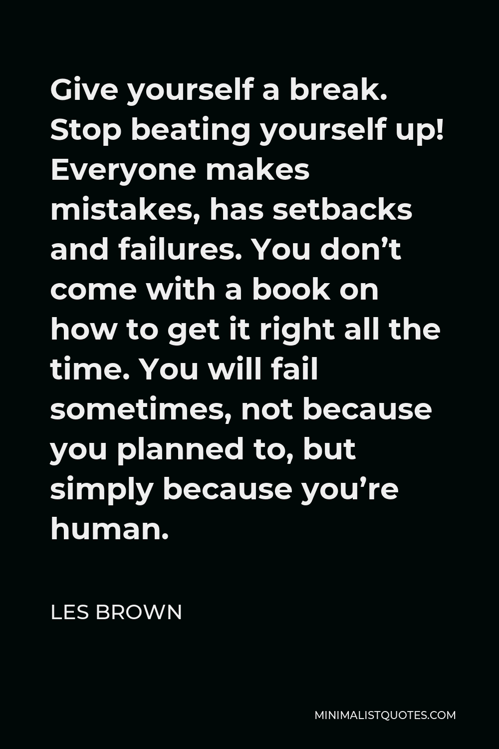 Les Brown Quote: Give Yourself A Break. Stop Beating Yourself Up! Everyone Makes Mistakes, Has Setbacks And Failures. You Don't Come With A Book On How To Get It Right All The