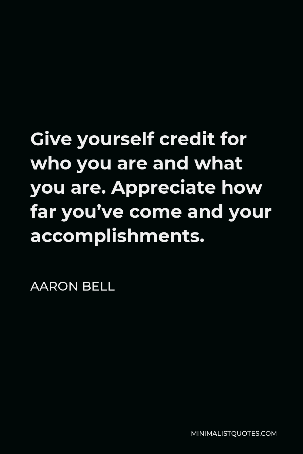 Aaron Bell Quote - Give yourself credit for who you are and what you are. Appreciate how far you’ve come and your accomplishments.