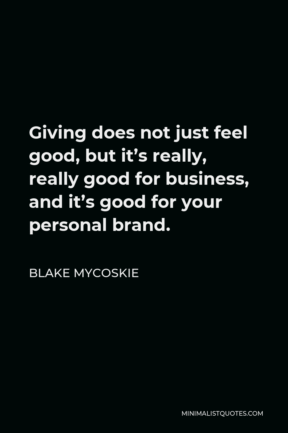 Blake Mycoskie Quote - Giving does not just feel good, but it’s really, really good for business, and it’s good for your personal brand.