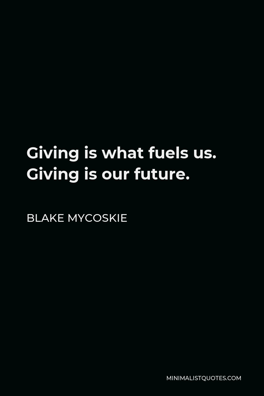 Blake Mycoskie Quote - Giving is what fuels us. Giving is our future.