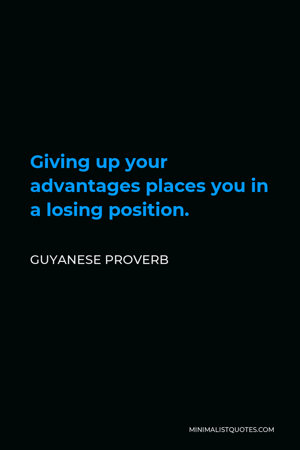 Guyanese Proverb Quote - Giving up your advantages places you in a losing position.