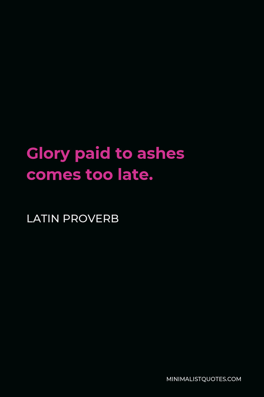 Latin Proverb Quote - Glory paid to ashes comes too late.