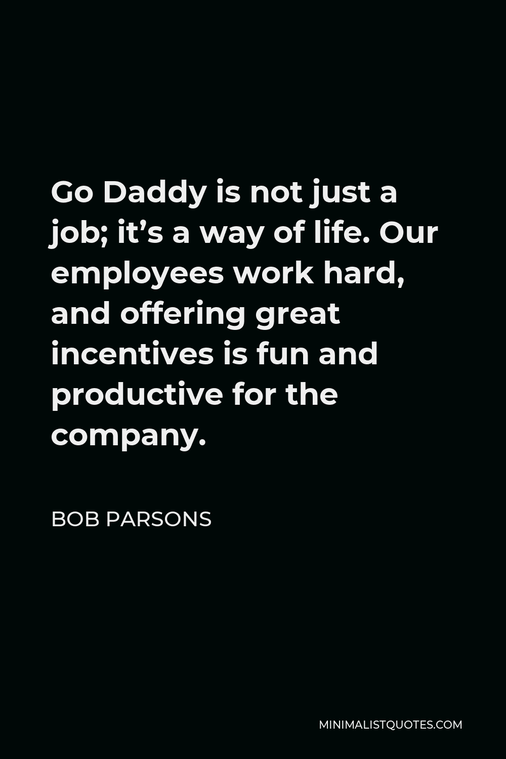 Bob Parsons Quote - Go Daddy is not just a job; it’s a way of life. Our employees work hard, and offering great incentives is fun and productive for the company.