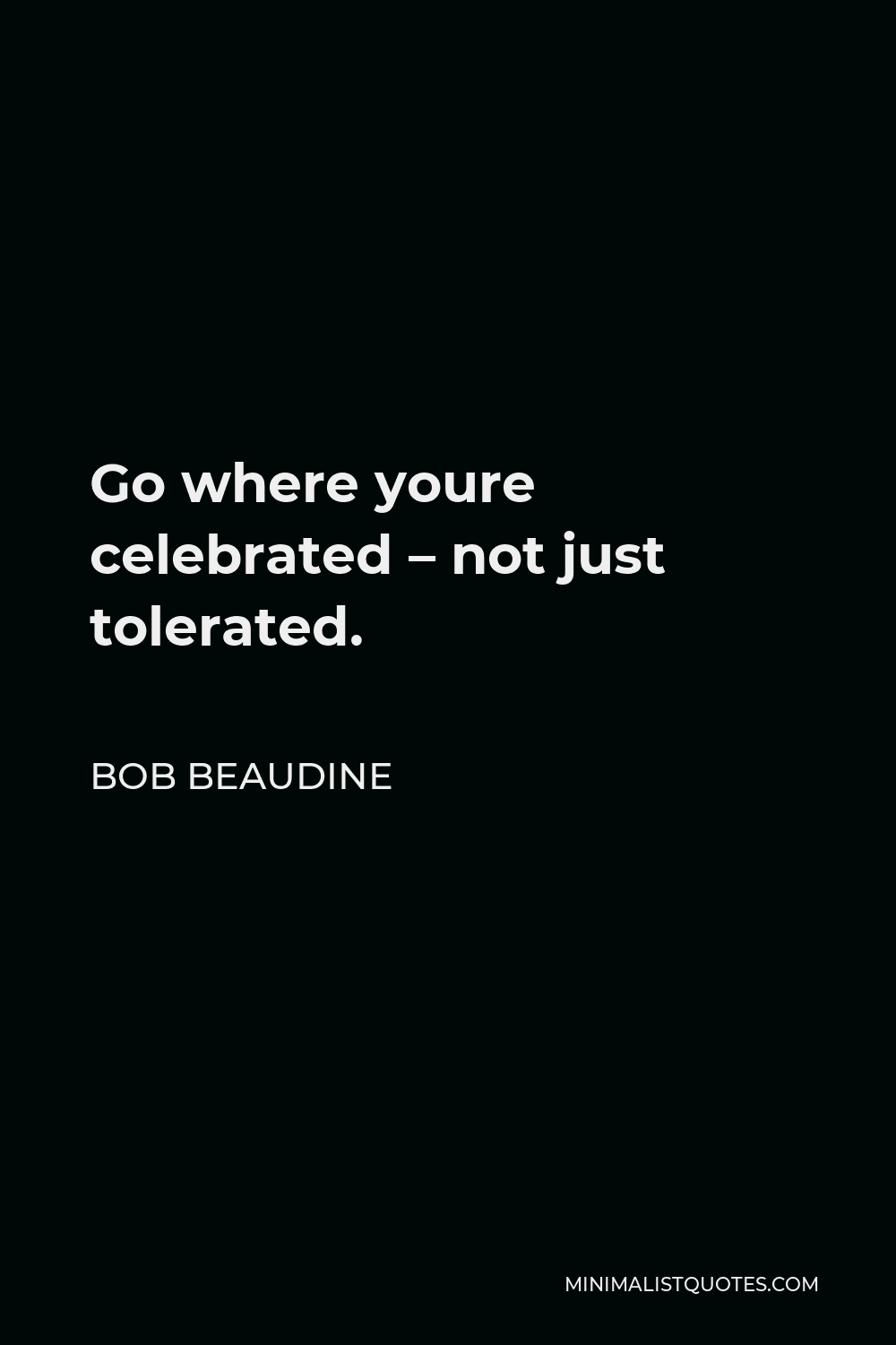 Bob Beaudine Quote - Go where youre celebrated – not just tolerated.