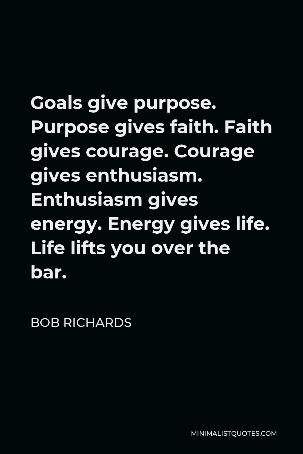 Bob Richards Quote - Goals give purpose. Purpose gives faith. Faith gives courage. Courage gives enthusiasm. Enthusiasm gives energy. Energy gives life. Life lifts you over the bar.