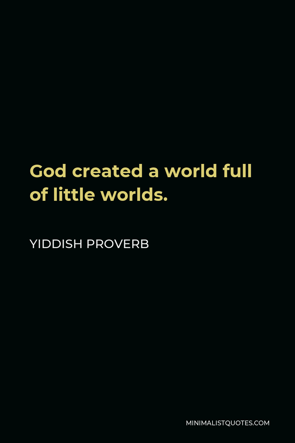 Yiddish Proverb Quote - God created a world full of little worlds.