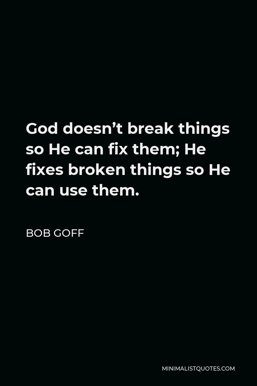 Bob Goff Quote - God doesn’t break things so He can fix them; He fixes broken things so He can use them.