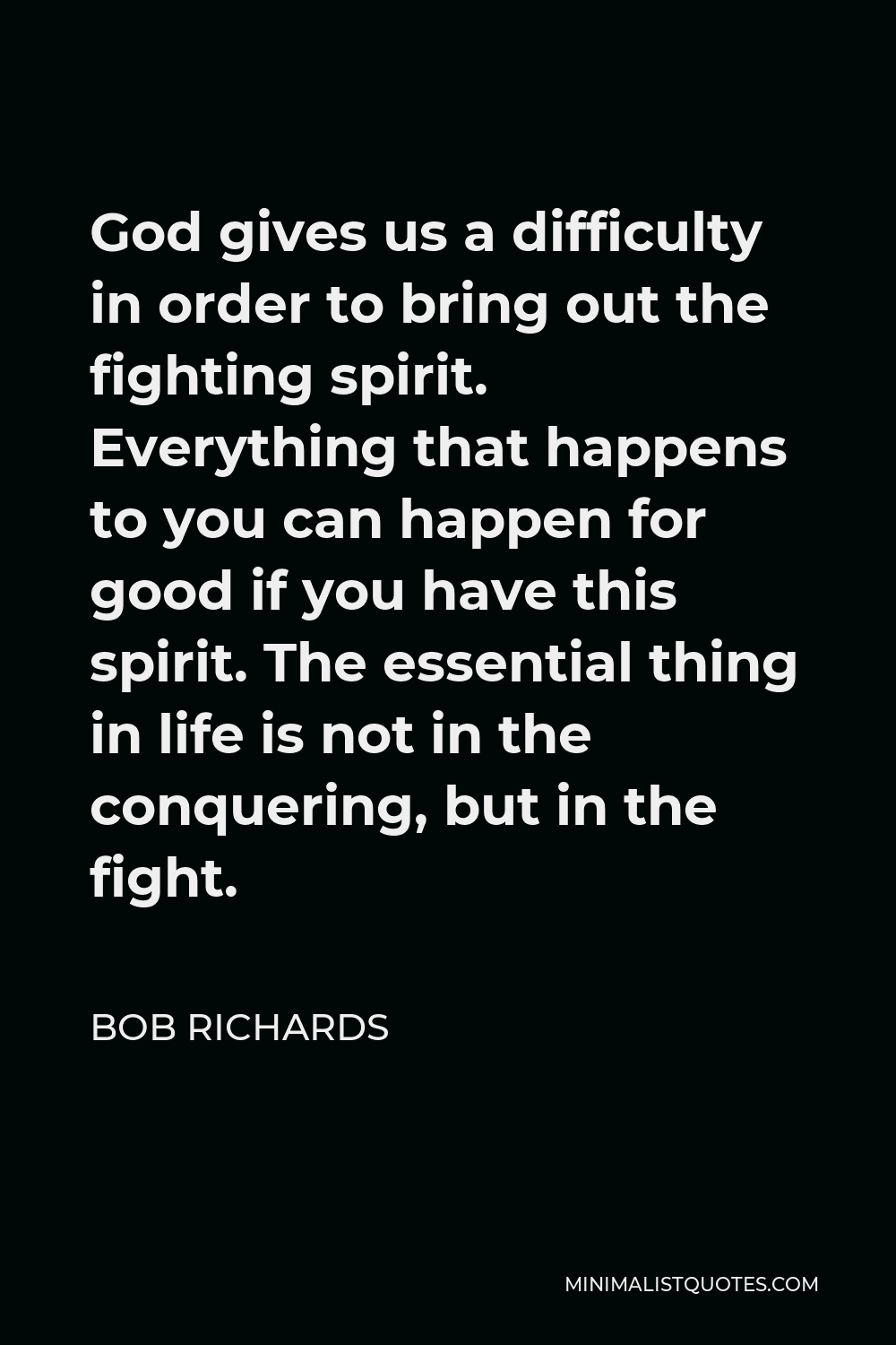 Bob Richards Quote - God gives us a difficulty in order to bring out the fighting spirit. Everything that happens to you can happen for good if you have this spirit. The essential thing in life is not in the conquering, but in the fight.