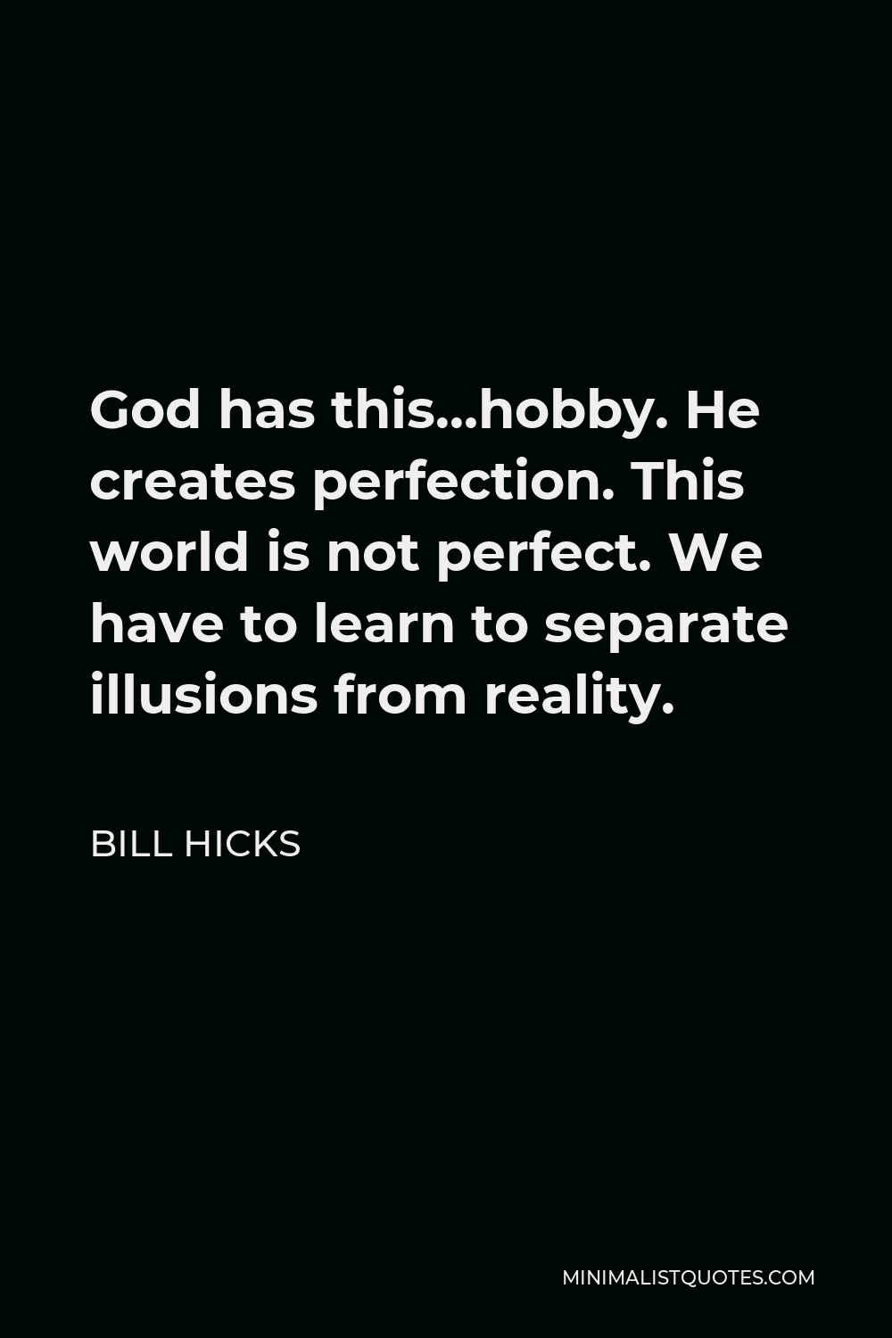 Bill Hicks Quote - God has this…hobby. He creates perfection. This world is not perfect. We have to learn to separate illusions from reality.