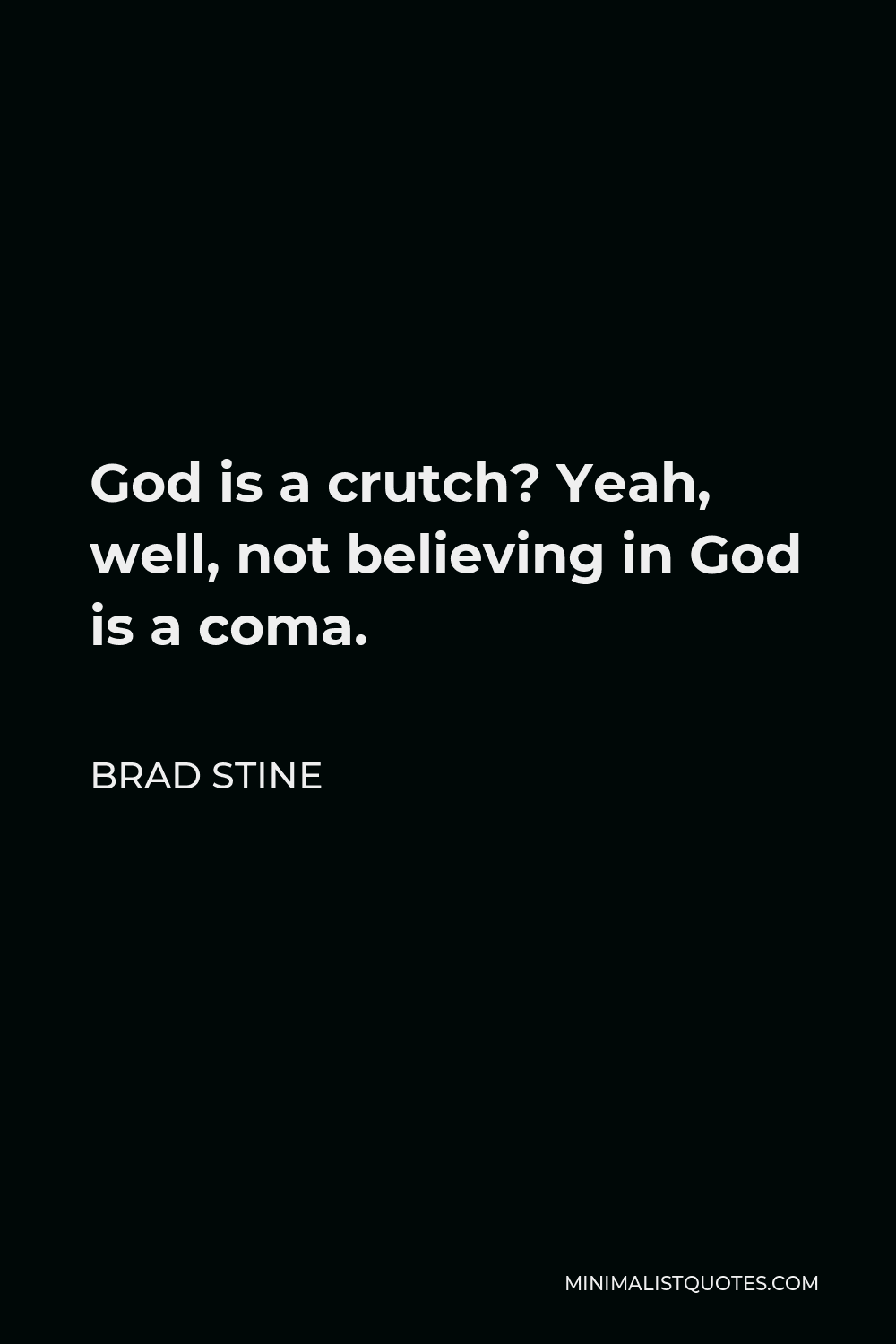 Brad Stine Quote - God is a crutch? Yeah, well, not believing in God is a coma.