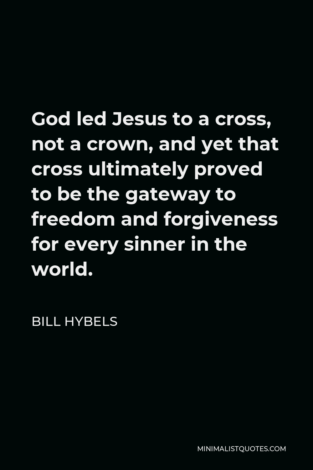 Bill Hybels Quote - God led Jesus to a cross, not a crown, and yet that cross ultimately proved to be the gateway to freedom and forgiveness for every sinner in the world.
