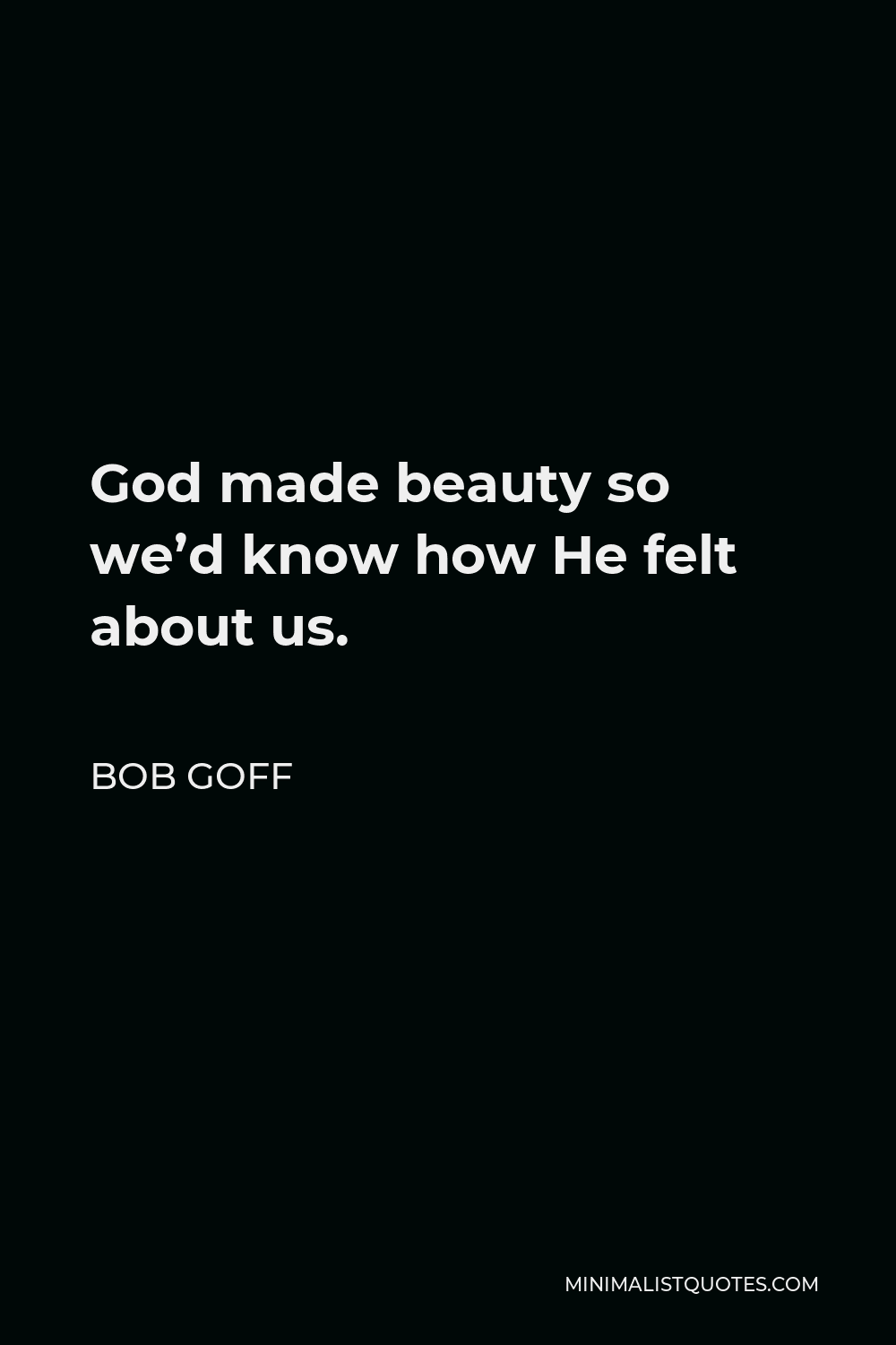 Bob Goff Quote - God made beauty so we’d know how He felt about us.