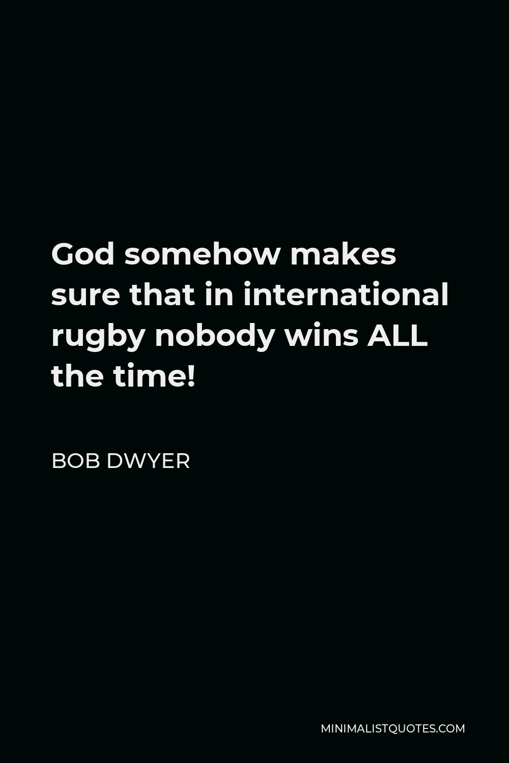 Bob Dwyer Quote - God somehow makes sure that in international rugby nobody wins ALL the time!
