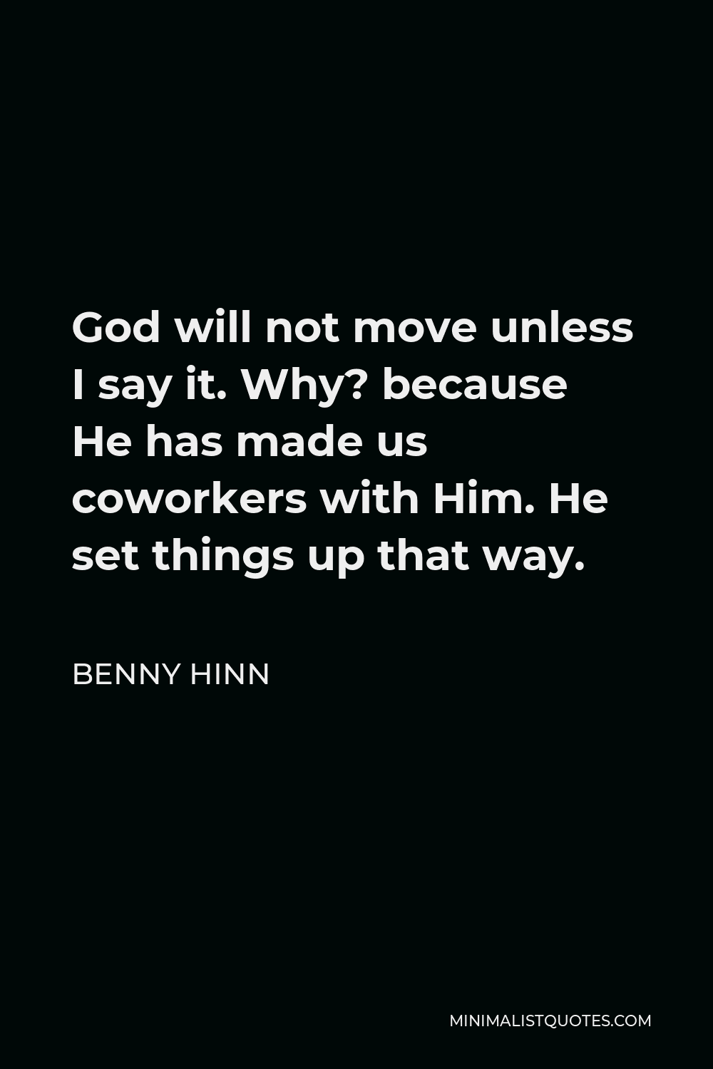 Benny Hinn Quote - God will not move unless I say it. Why? because He has made us coworkers with Him. He set things up that way.