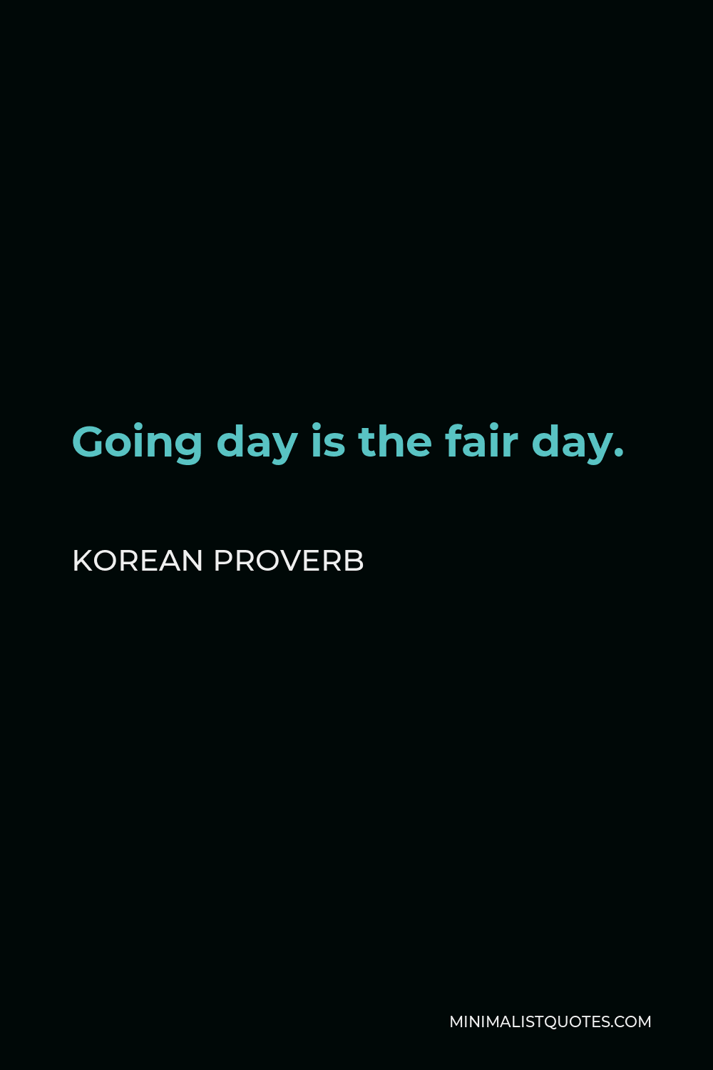 Korean Proverb Quote - Going day is the fair day.