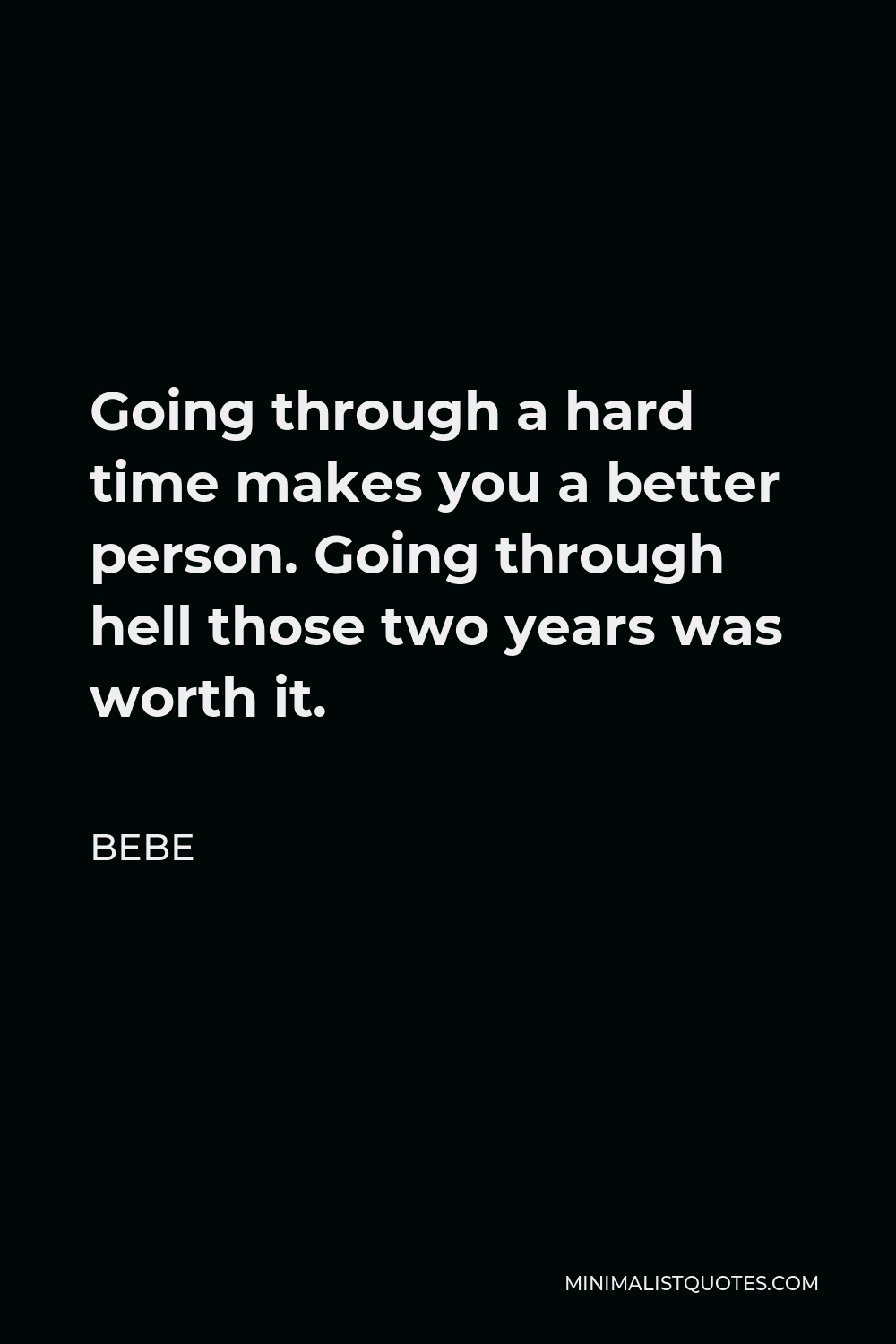 Bebe Quote - Going through a hard time makes you a better person. Going through hell those two years was worth it.