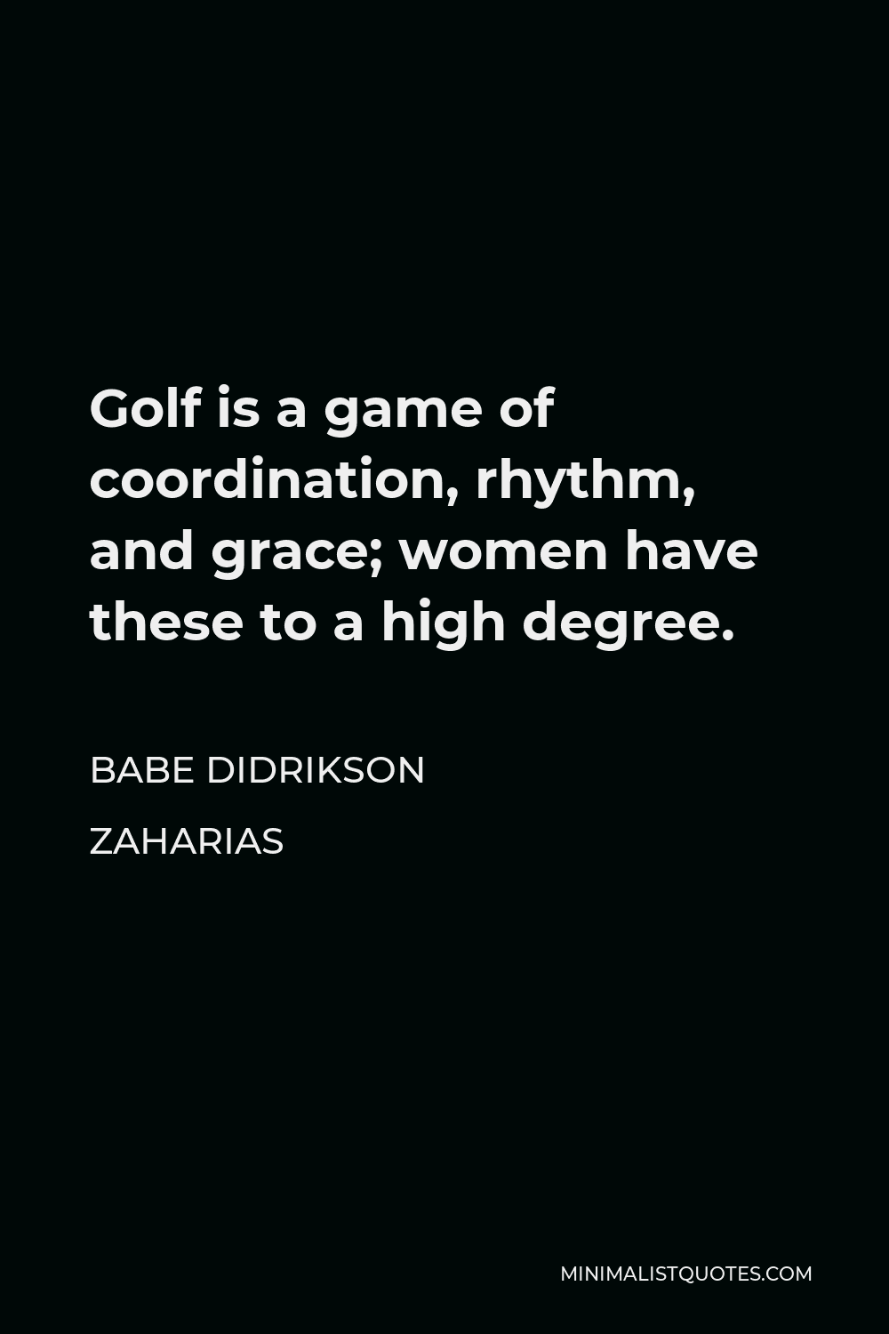 Babe Didrikson Zaharias Quote - Golf is a game of coordination, rhythm, and grace; women have these to a high degree.