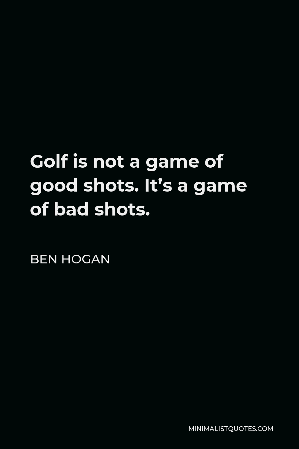 Ben Hogan Quote - Golf is not a game of good shots. It’s a game of bad shots.