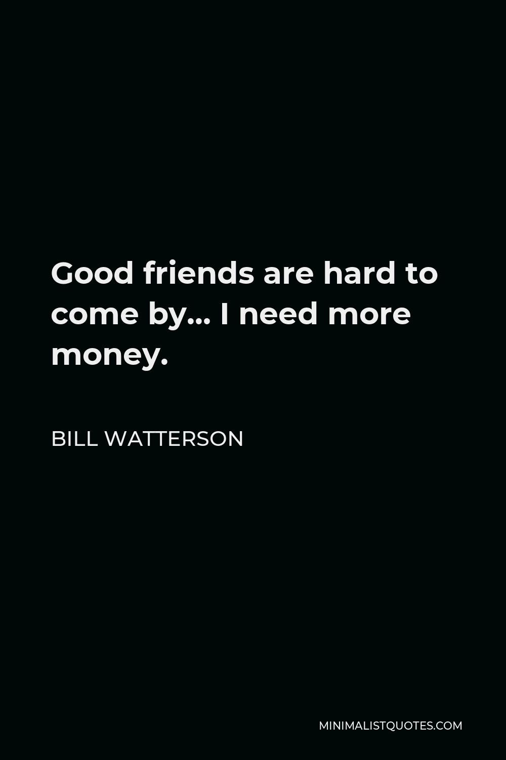 Bill Watterson Quote - Good friends are hard to come by… I need more money.