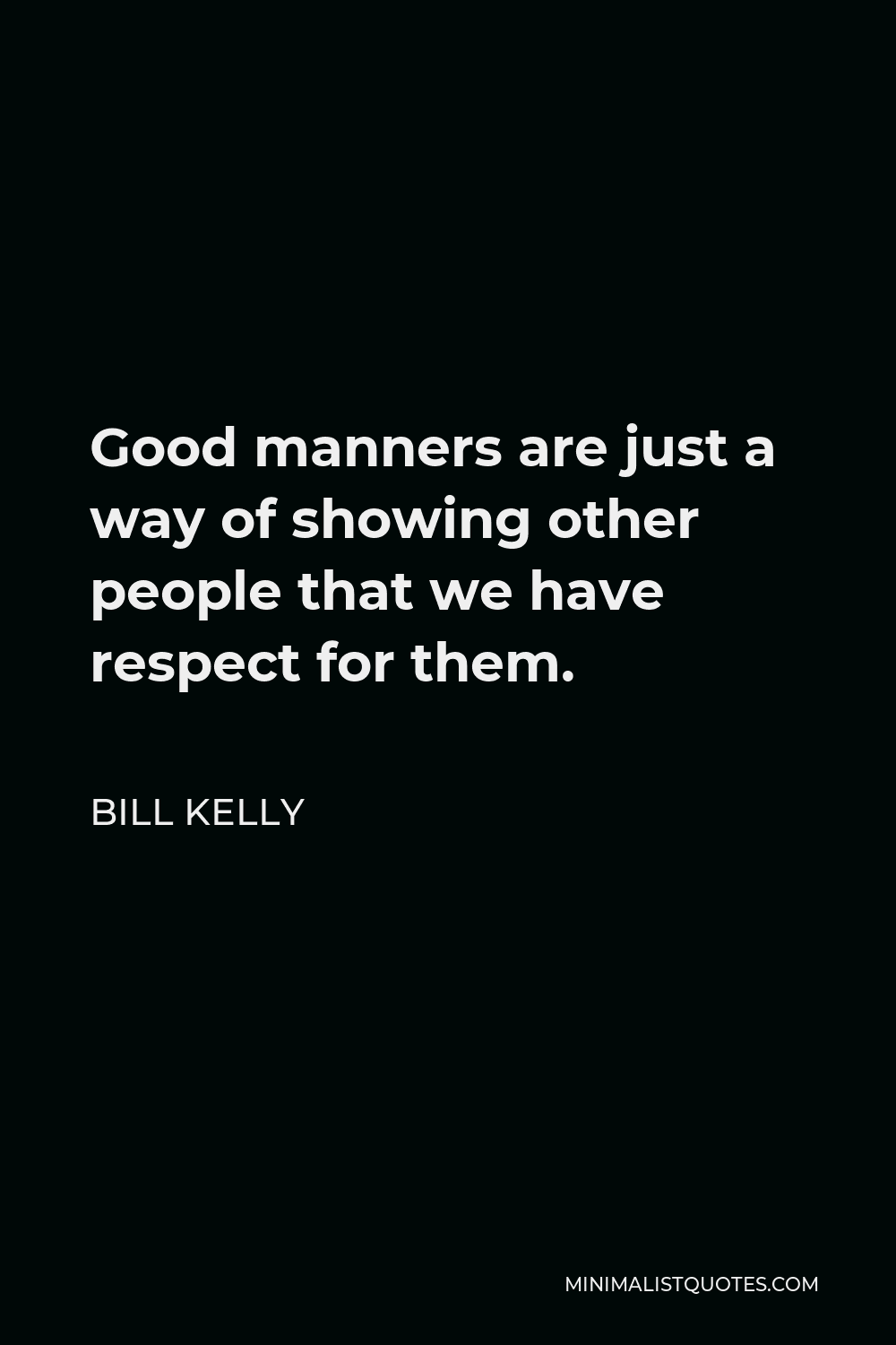 Bill Kelly Quote - Good manners are just a way of showing other people that we have respect for them.
