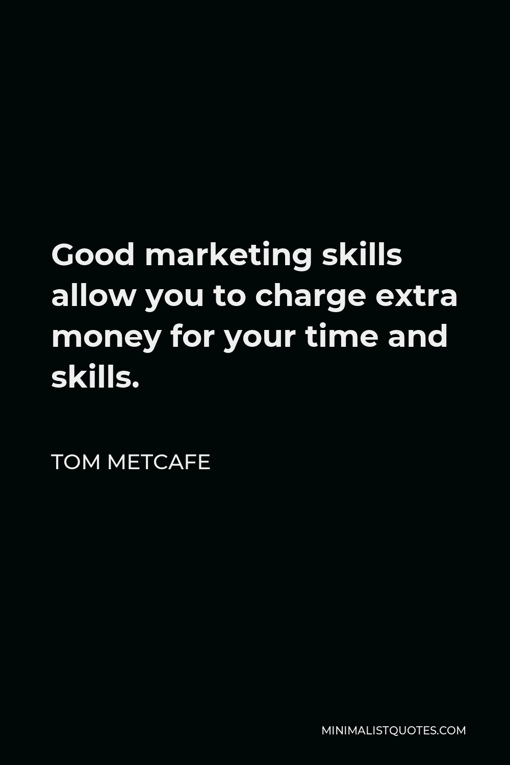 Tom Metcafe Quote - Good marketing skills allow you to charge extra money for your time and skills.