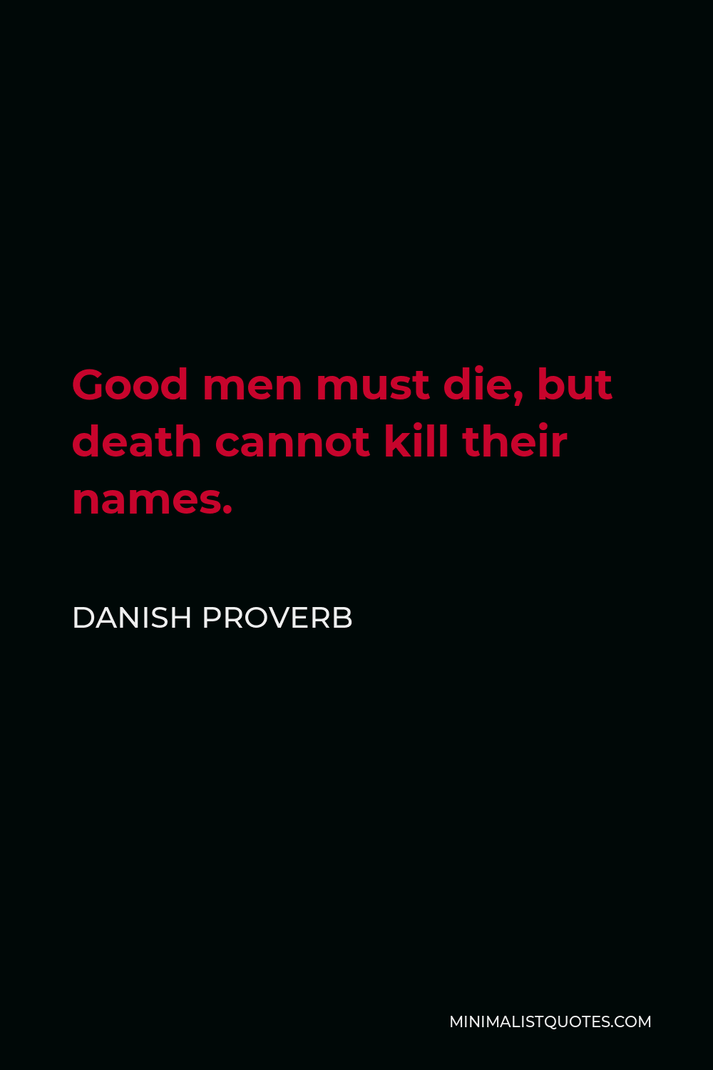 Danish Proverb Quote - Good men must die, but death cannot kill their names.