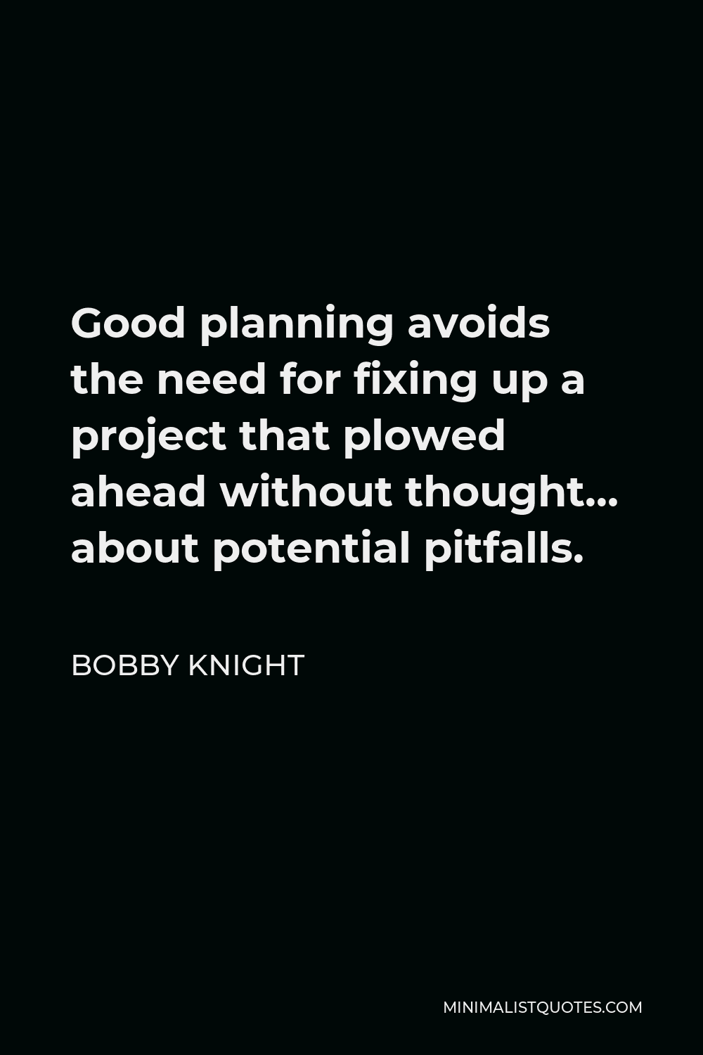 Bobby Knight Quote - Good planning avoids the need for fixing up a project that plowed ahead without thought… about potential pitfalls.