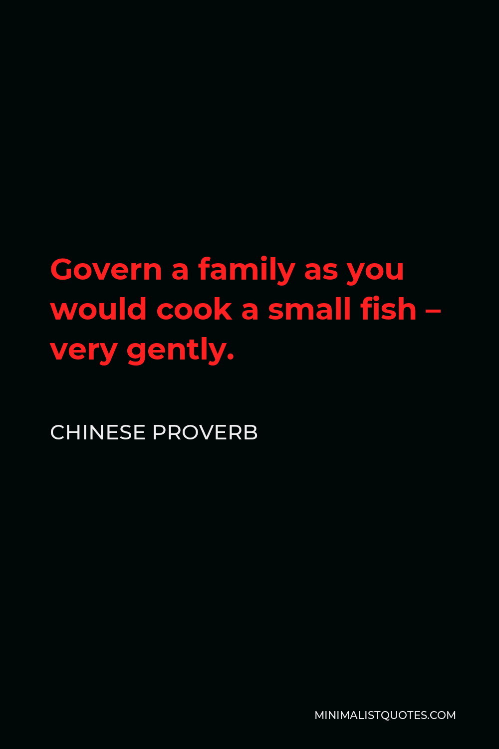 Chinese Proverb Quote - Govern a family as you would cook a small fish – very gently.