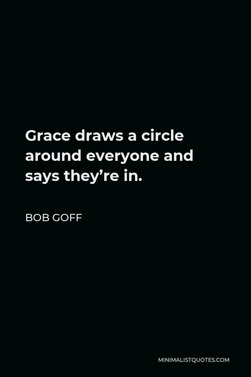 Bob Goff Quote - Grace draws a circle around everyone and says they’re in.