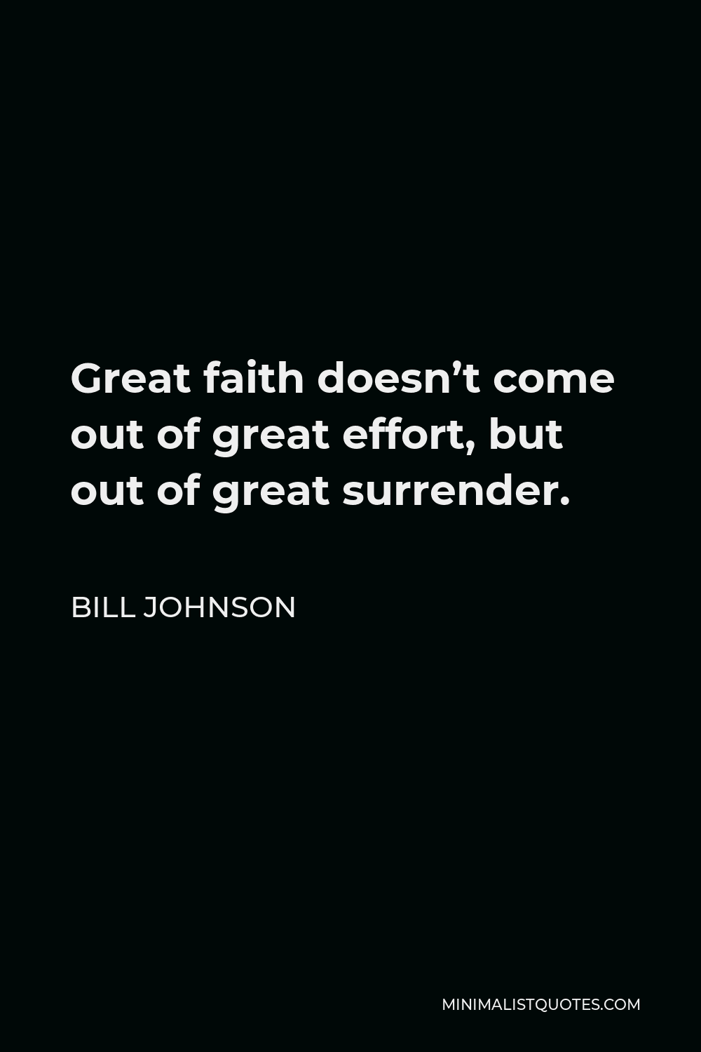 Bill Johnson Quote - Great faith doesn’t come out of great effort, but out of great surrender.