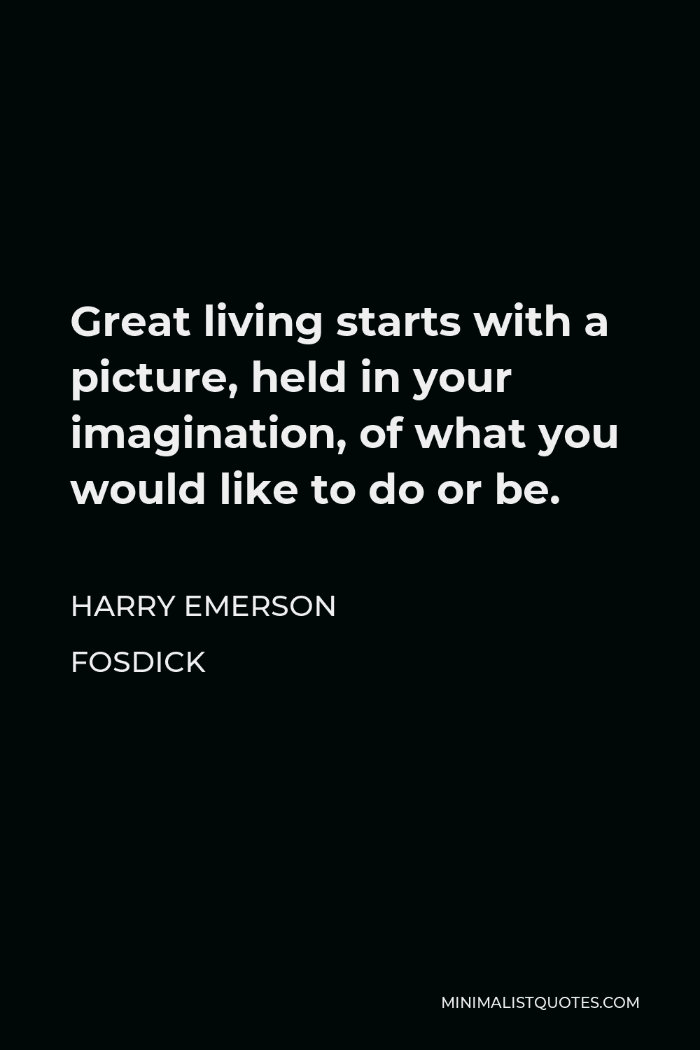 Harry Emerson Fosdick Quote - Great living starts with a picture, held in your imagination, of what you would like to do or be.