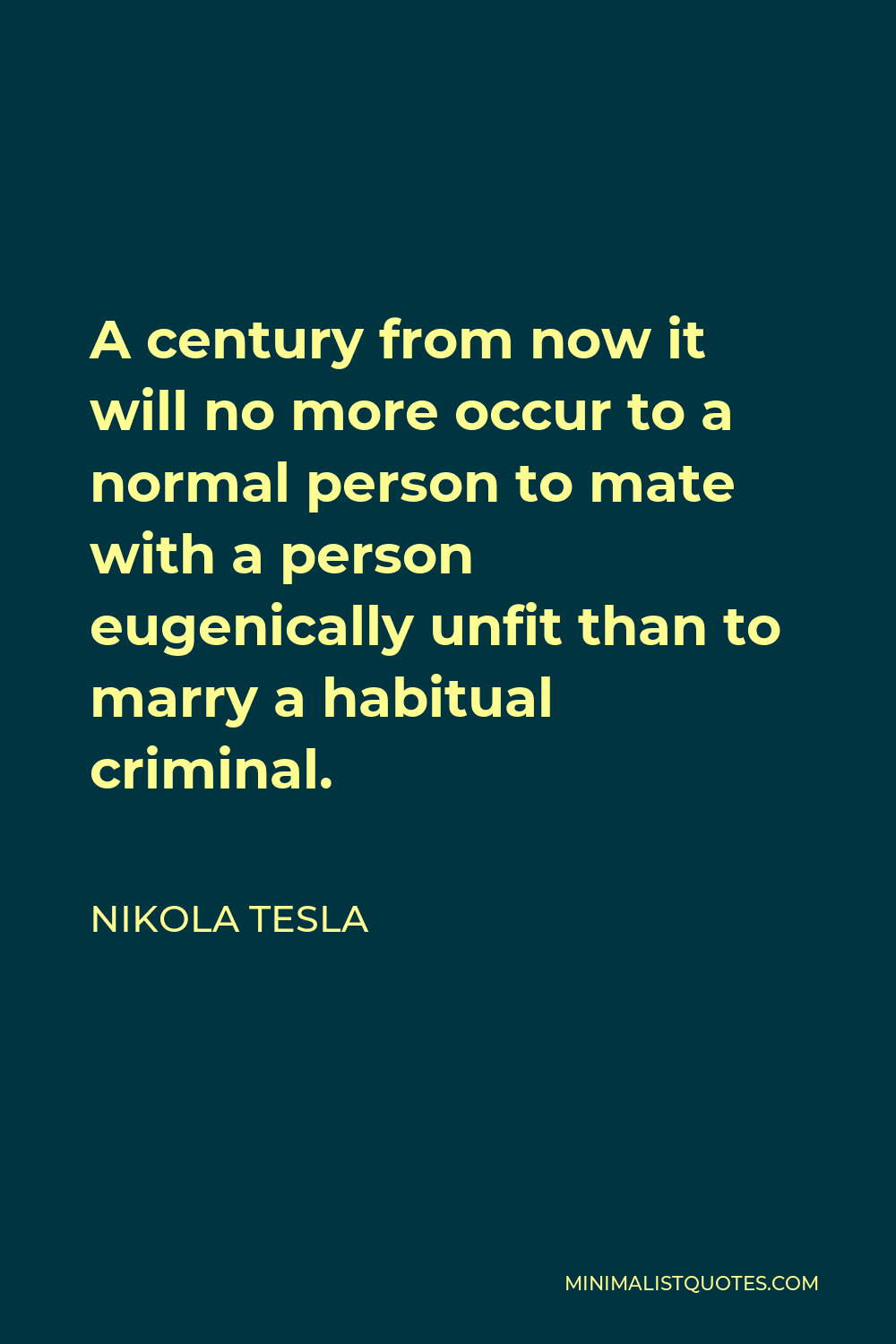 Nikola Tesla Quote - A century from now it will no more occur to a normal person to mate with a person eugenically unfit than to marry a habitual criminal.