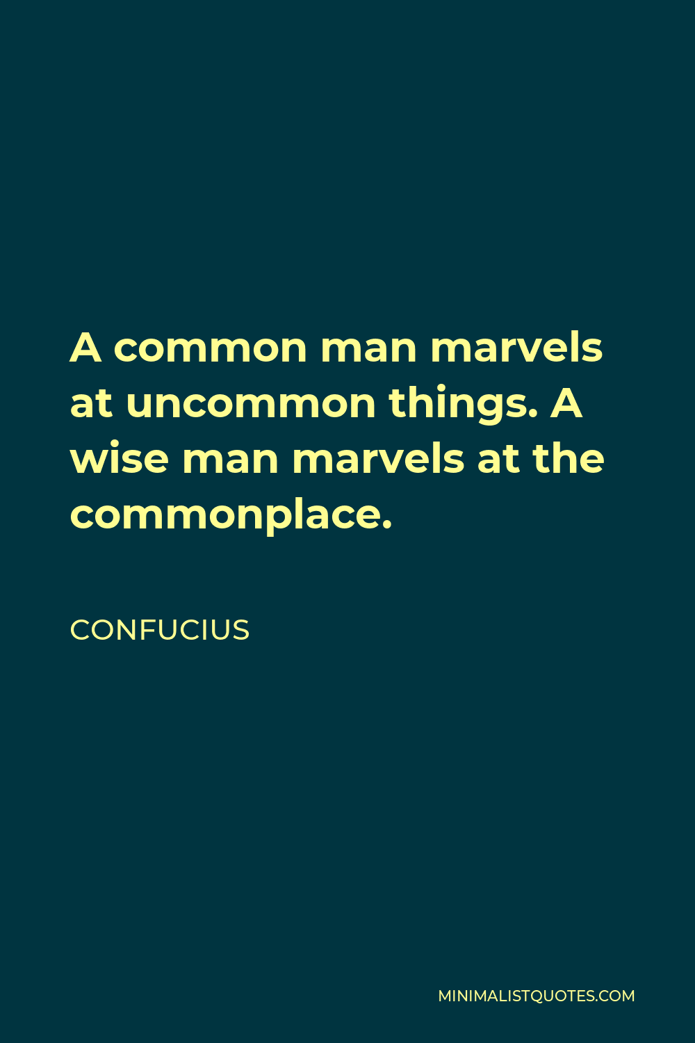 Confucius Quote - A common man marvels at uncommon things. A wise man marvels at the commonplace.