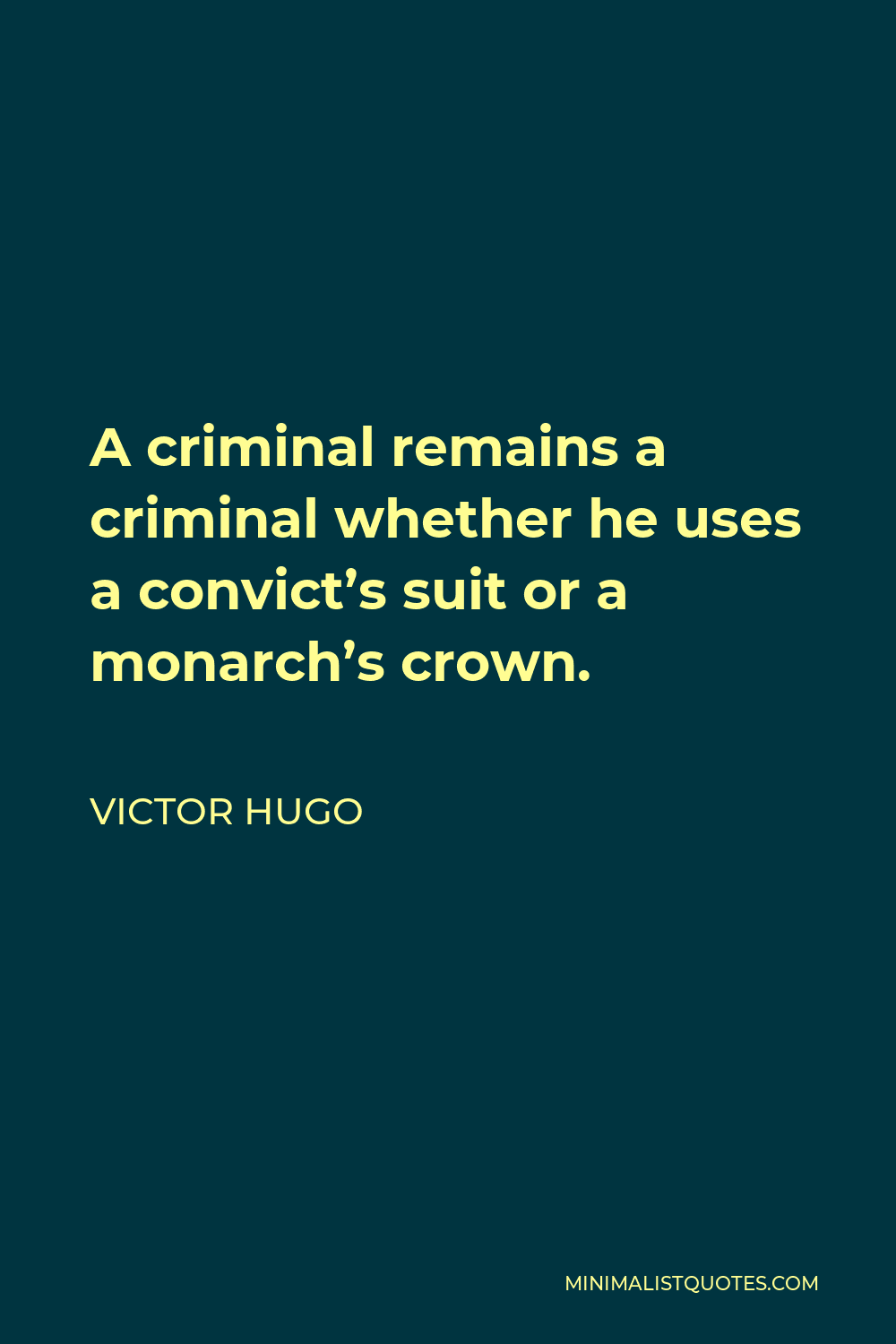 Victor Hugo Quote - A criminal remains a criminal whether he uses a convict’s suit or a monarch’s crown.