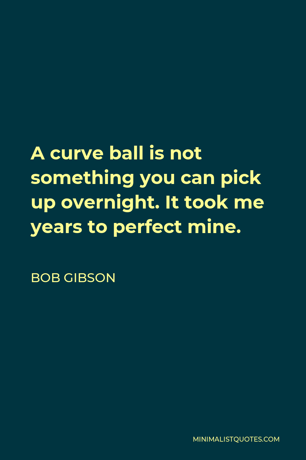 Bob Gibson Quote - A curve ball is not something you can pick up overnight. It took me years to perfect mine.