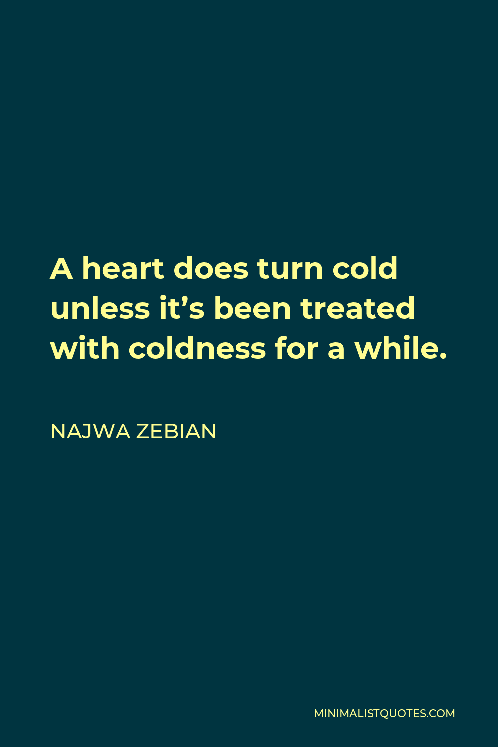 Najwa Zebian Quote - A heart does turn cold unless it’s been treated with coldness for a while.