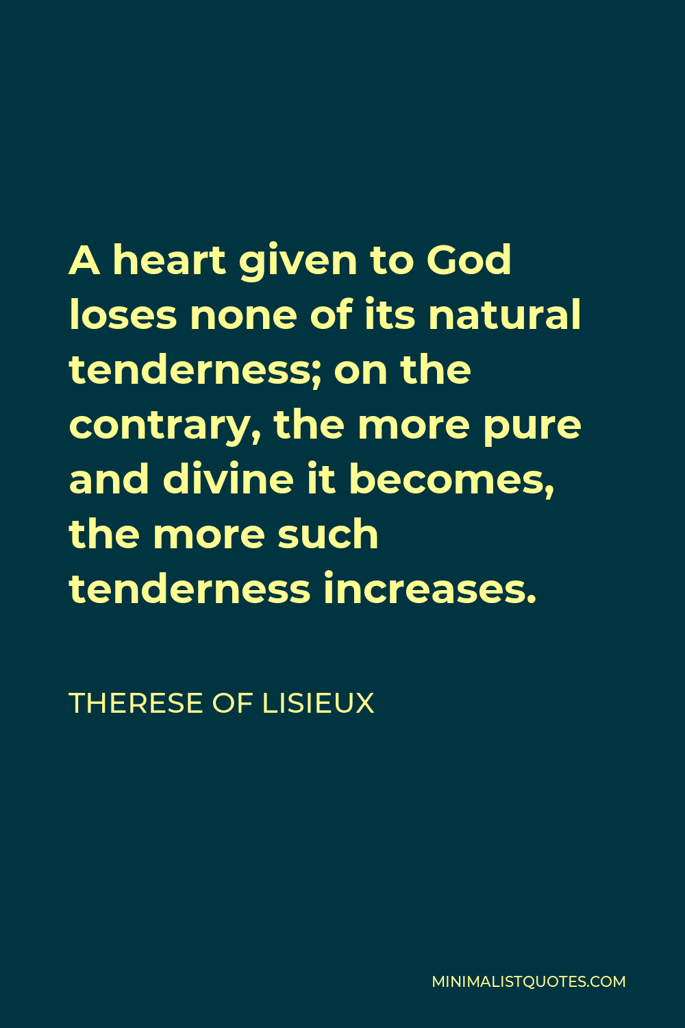 Therese of Lisieux Quote - A heart given to God loses none of its natural tenderness; on the contrary, the more pure and divine it becomes, the more such tenderness increases.