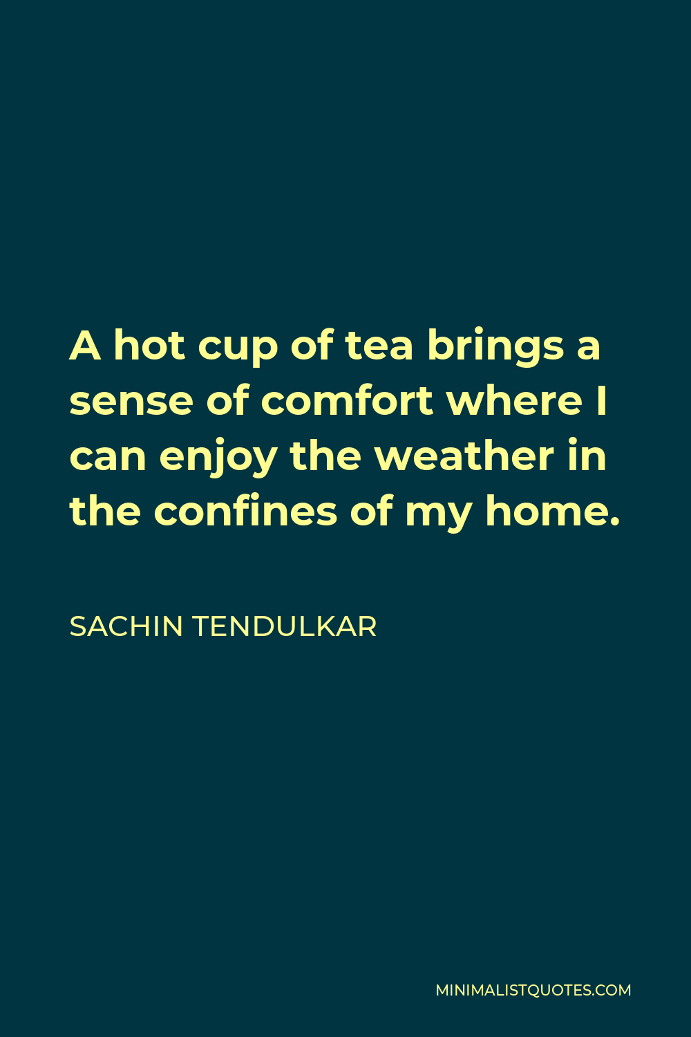 Sachin Tendulkar Quote - A hot cup of tea brings a sense of comfort where I can enjoy the weather in the confines of my home.
