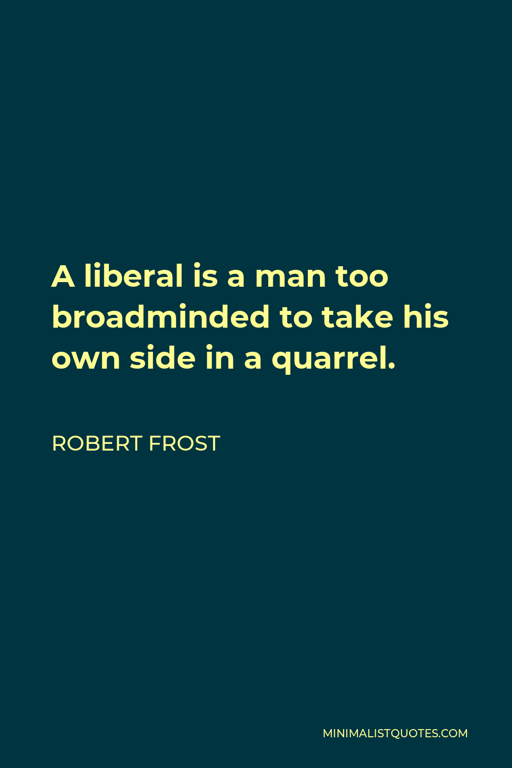 Robert Frost Quote - A liberal is a man too broadminded to take his own side in a quarrel.