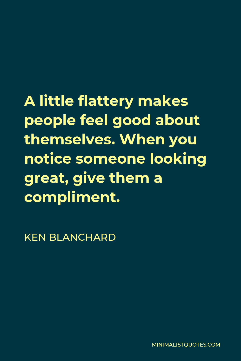 Ken Blanchard Quote - A little flattery makes people feel good about themselves. When you notice someone looking great, give them a compliment.