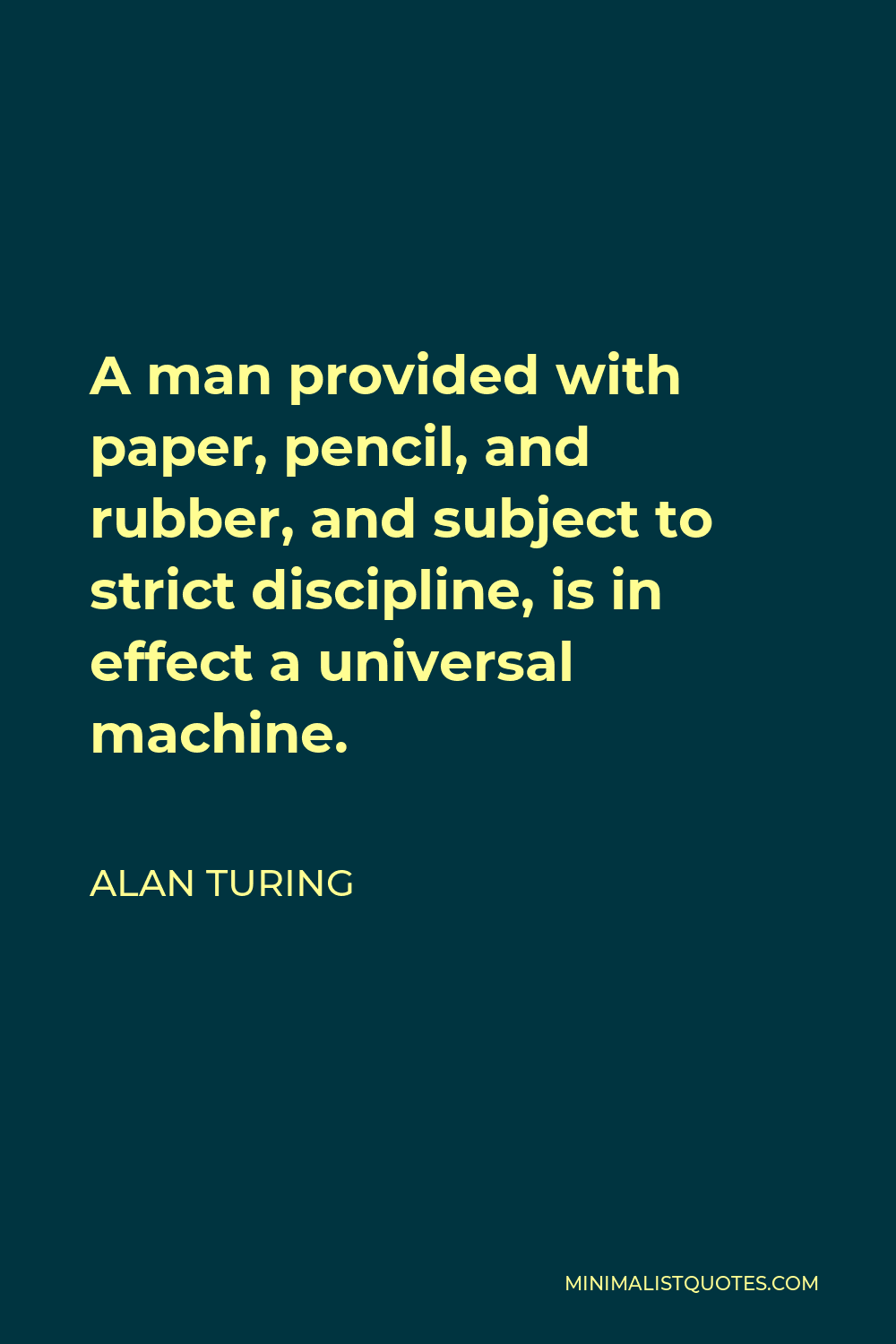 Alan Turing Quote - A man provided with paper, pencil, and rubber, and subject to strict discipline, is in effect a universal machine.