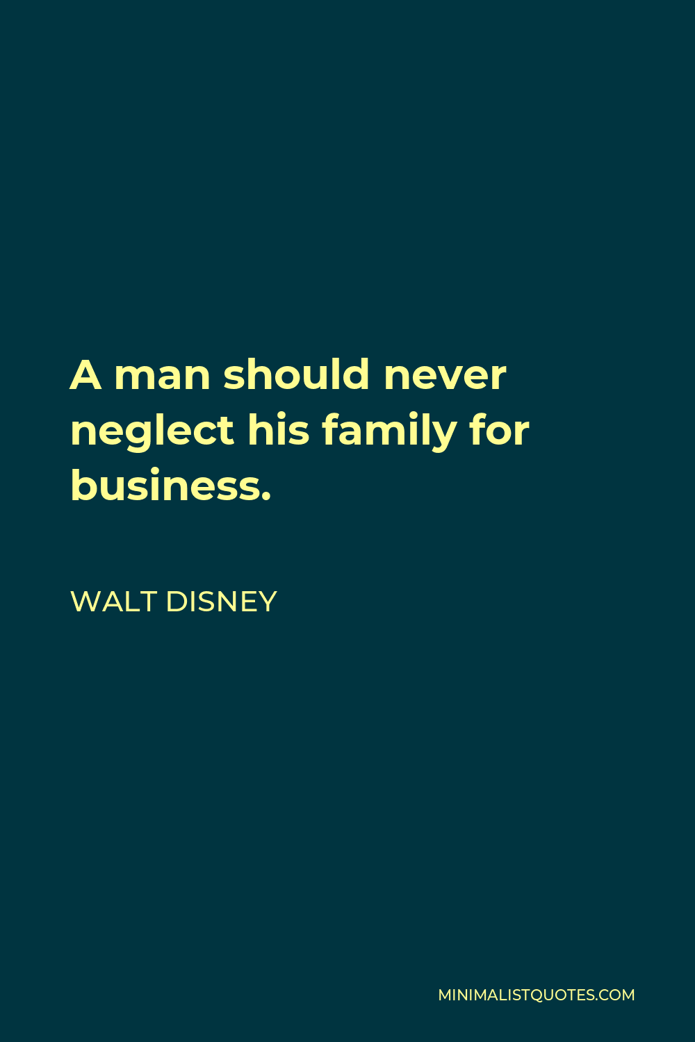 Walt Disney Quote - A man should never neglect his family for business.