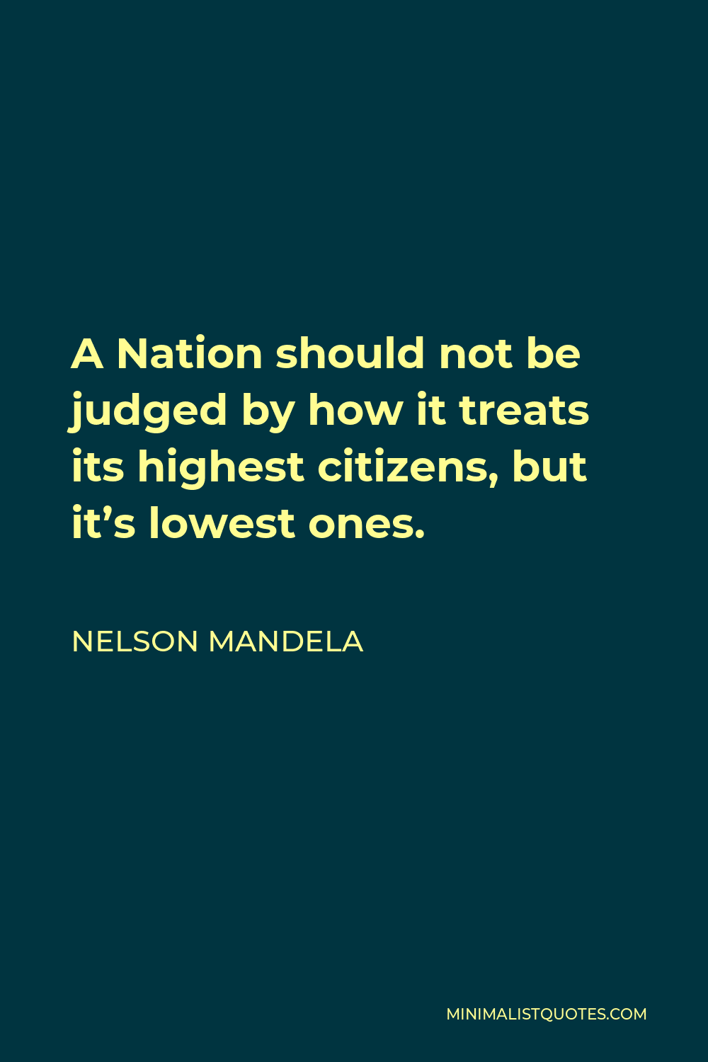 Nelson Mandela Quote - A Nation should not be judged by how it treats its highest citizens, but it’s lowest ones.