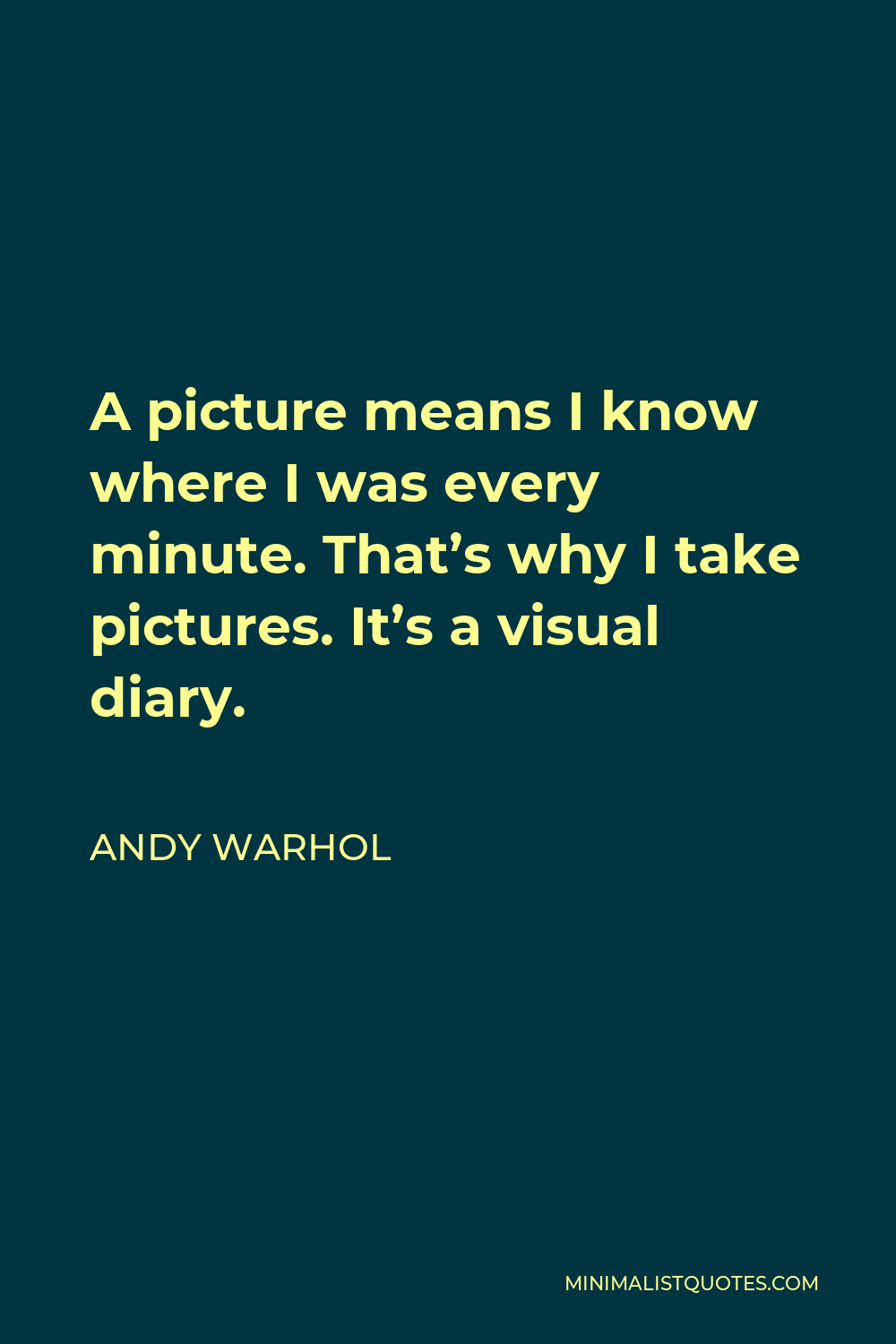 Andy Warhol Quote - A picture means I know where I was every minute. That’s why I take pictures. It’s a visual diary.