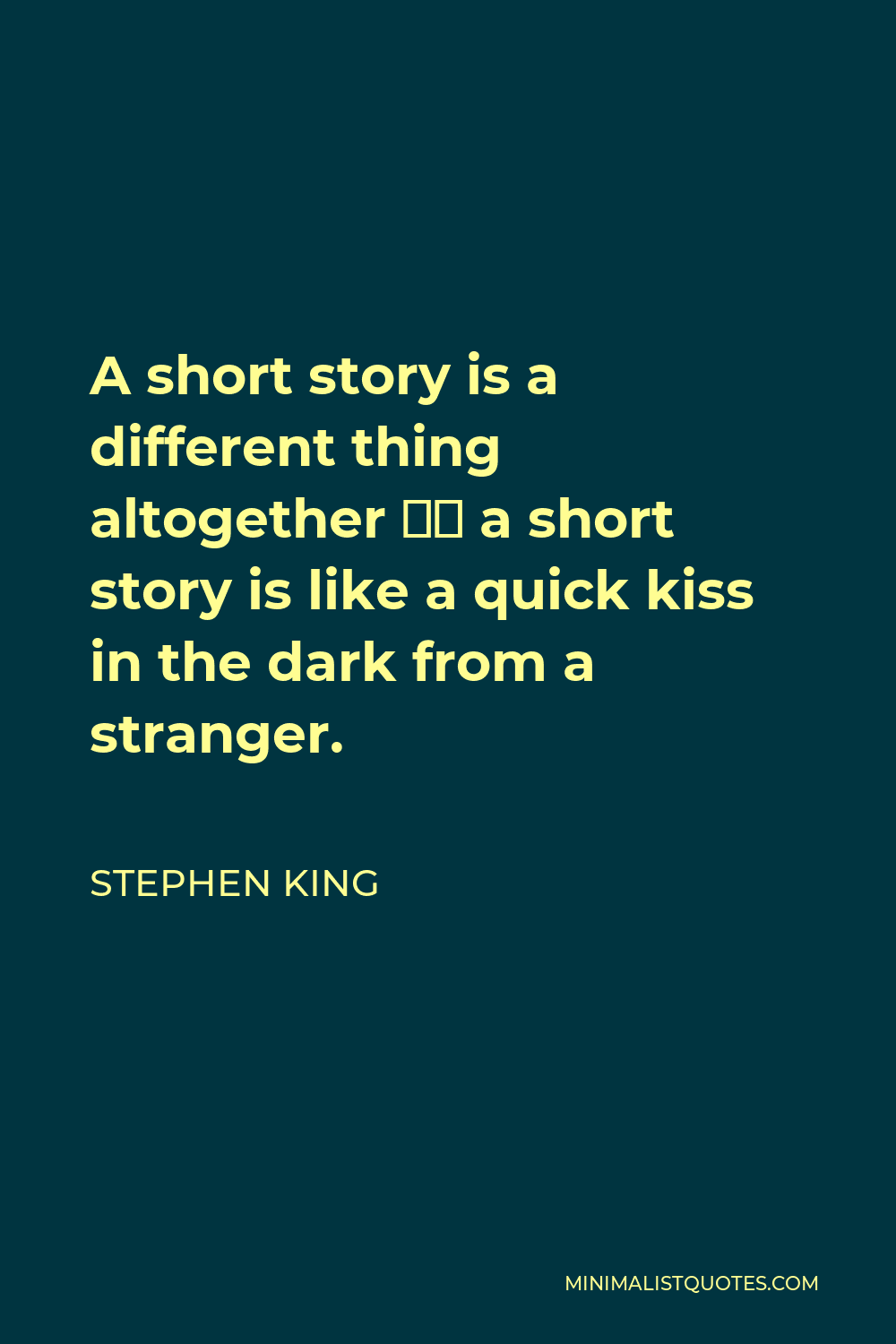 Stephen King Quote - A short story is a different thing altogether – a short story is like a quick kiss in the dark from a stranger.