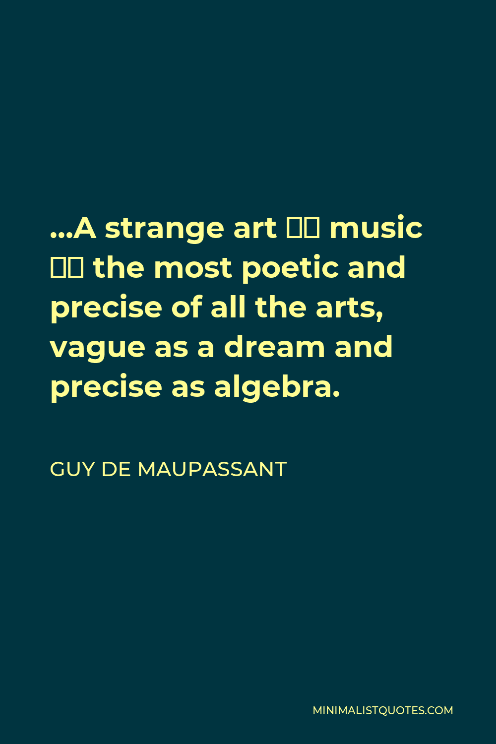 Guy de Maupassant Quote - …A strange art – music – the most poetic and precise of all the arts, vague as a dream and precise as algebra.