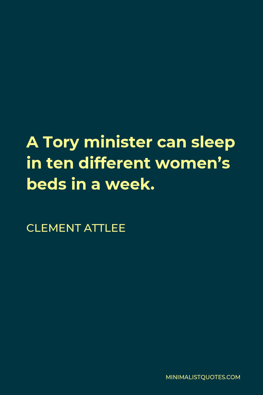 Clement Attlee Quote - A Tory minister can sleep in ten different women’s beds in a week.